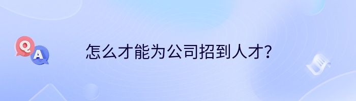 怎么才能为公司招到人才？