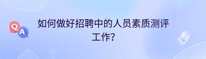 如何做好招聘中的人员素质测评工作？