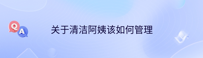 关于清洁阿姨该如何管理