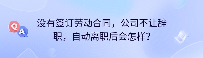 没有签订劳动合同，公司不让辞职，自动离职后会怎样？