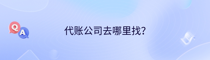 代账公司去哪里找？