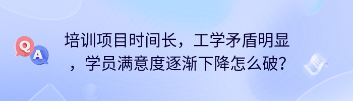 培训项目时间长，工学矛盾明显，学员满意度逐渐下降怎么破？