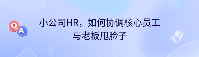 小公司HR，如何协调核心员工与老板甩脸子