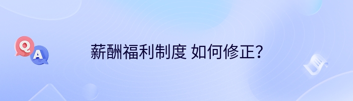 薪酬福利制度 如何修正？