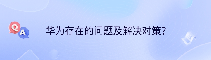 华为存在的问题及解决对策？