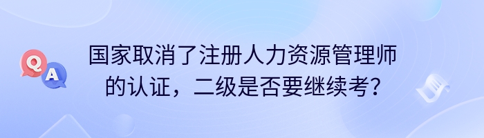 国家取消了注册人力资源管理师的认证，二级是否要继续考？