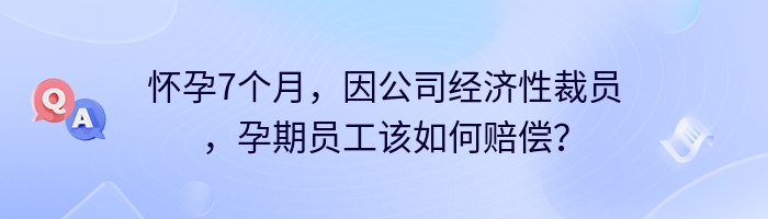 怀孕7个月，因公司经济性裁员，孕期员工该如何赔偿？