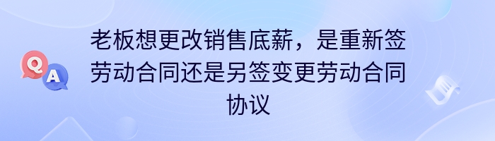 老板想更改销售底薪，是重新签劳动合同还是另签变更劳动合同协议