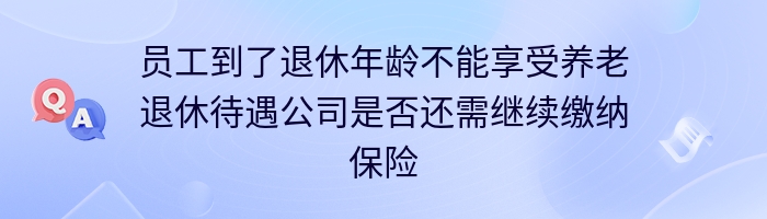 员工到了退休年龄不能享受养老退休待遇公司是否还需继续缴纳保险