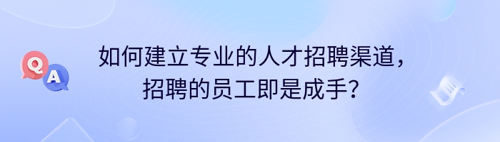 如何建立专业的人才招聘渠道，招聘的员工即是成手？