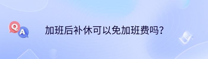 加班后补休可以免加班费吗？