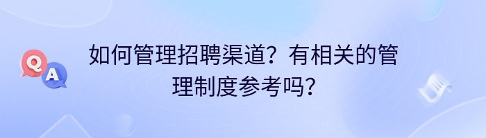 如何管理招聘渠道？有相关的管理制度参考吗？