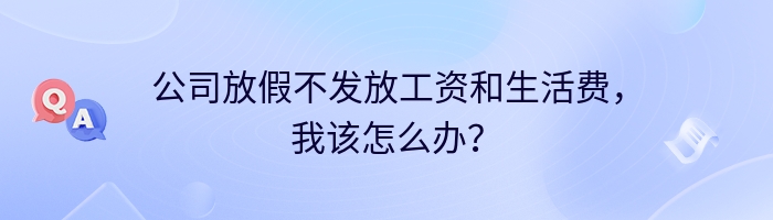 公司放假不发放工资和生活费，我该怎么办？