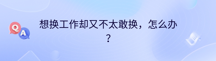 想换工作却又不太敢换，怎么办？