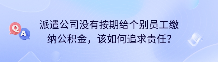 派遣公司没有按期给个别员工缴纳公积金，该如何追求责任？