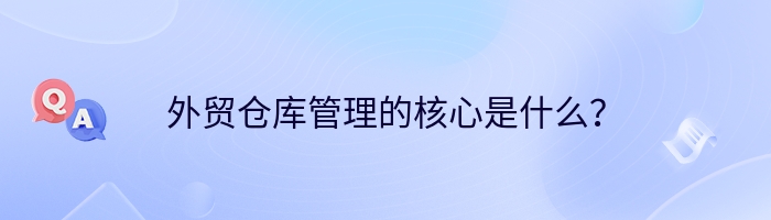 外贸仓库管理的核心是什么？