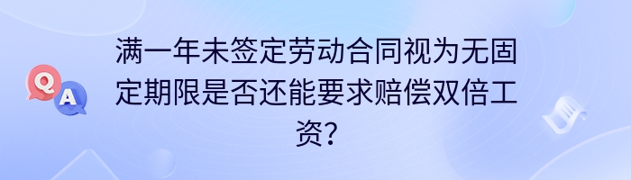 满一年未签定劳动合同视为无固定期限是否还能要求赔偿双倍工资？