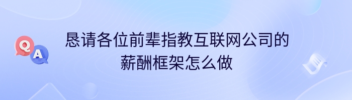 恳请各位前辈指教互联网公司的薪酬框架怎么做