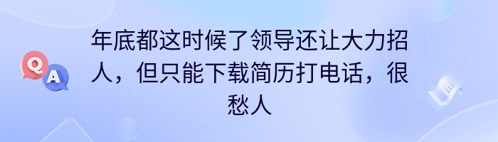 年底都这时候了领导还让大力招人，但只能下载简历打电话，很愁人