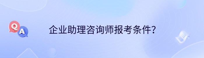 企业助理咨询师报考条件？