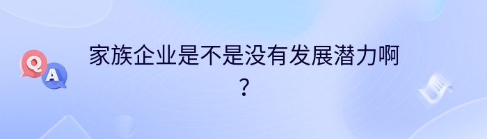 家族企业是不是没有发展潜力啊？