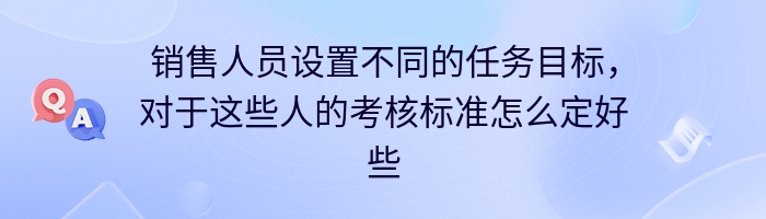 销售人员设置不同的任务目标，对于这些人的考核标准怎么定好些