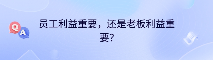 员工利益重要，还是老板利益重要？