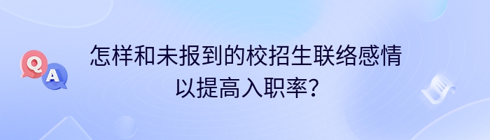 怎样和未报到的校招生联络感情以提高入职率？