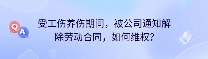 受工伤养伤期间，被公司通知解除劳动合同，如何维权？