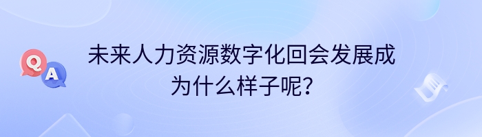 未来人力资源数字化回会发展成为什么样子呢？