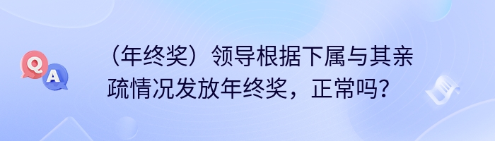 （年终奖）领导根据下属与其亲疏情况发放年终奖，正常吗？