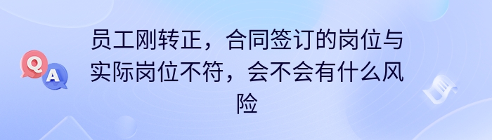 员工刚转正，合同签订的岗位与实际岗位不符，会不会有什么风险