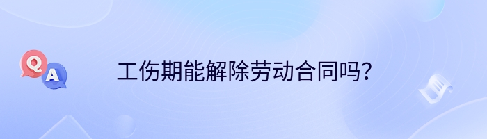 工伤期能解除劳动合同吗？