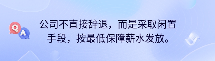 公司不直接辞退，而是采取闲置手段，按最低保障薪水发放。