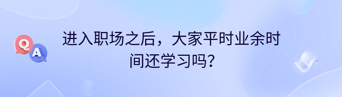 进入职场之后，大家平时业余时间还学习吗？