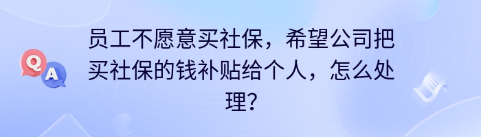 员工不愿意买社保，希望公司把买社保的钱补贴给个人，怎么处理？