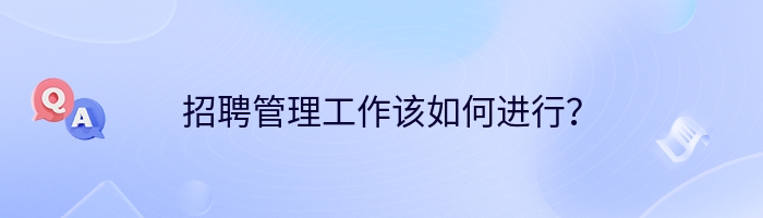 招聘管理工作该如何进行？