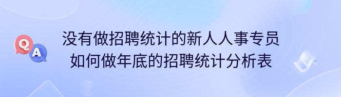 没有做招聘统计的新人人事专员如何做年底的招聘统计分析表