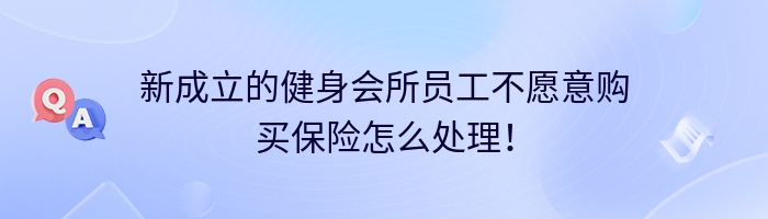 新成立的健身会所员工不愿意购买保险怎么处理！