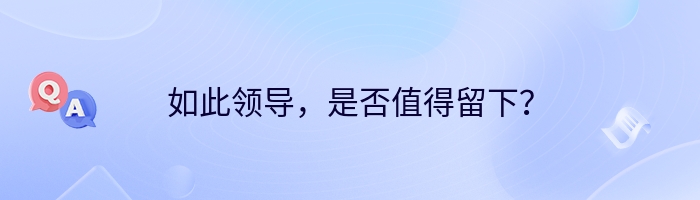 如此领导，是否值得留下？