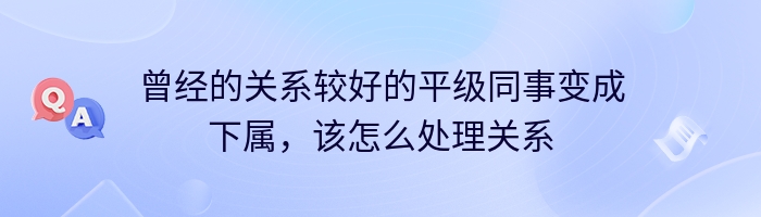 曾经的关系较好的平级同事变成下属，该怎么处理关系