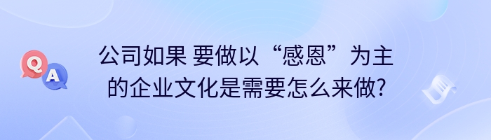 公司如果 要做以“感恩”为主的企业文化是需要怎么来做?