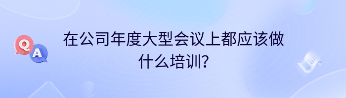 在公司年度大型会议上都应该做什么培训？