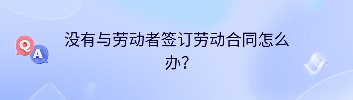 没有与劳动者签订劳动合同怎么办？