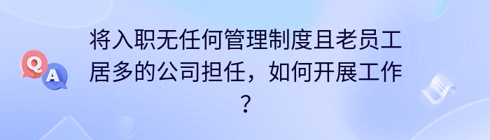 将入职无任何管理制度且老员工居多的公司担任，如何开展工作？