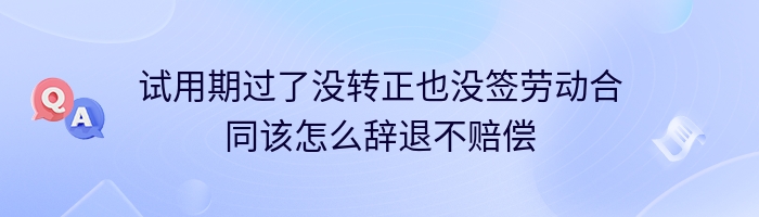 试用期过了没转正也没签劳动合同该怎么辞退不赔偿