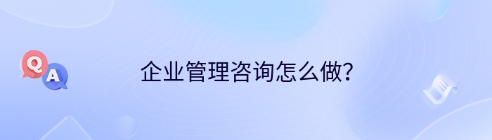 企业管理咨询怎么做？