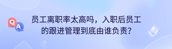 员工离职率太高吗，入职后员工的跟进管理到底由谁负责？