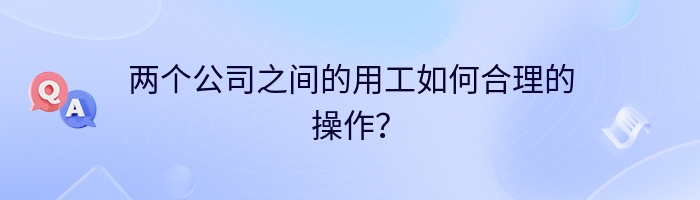 两个公司之间的用工如何合理的操作？