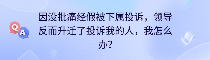 因没批痛经假被下属投诉，领导反而升迁了投诉我的人，我怎么办？